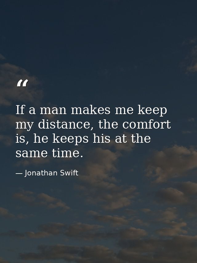 If a man makes me keep my distance, the comfort is, he keeps his at the same time. — Jonathan Swift
