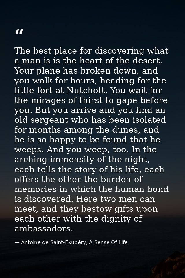 The best place for discovering what a man is is the heart of the desert. Your plane has broken down, and you walk for ho — Antoine de Saint-Exupéry, A Sense Of Life