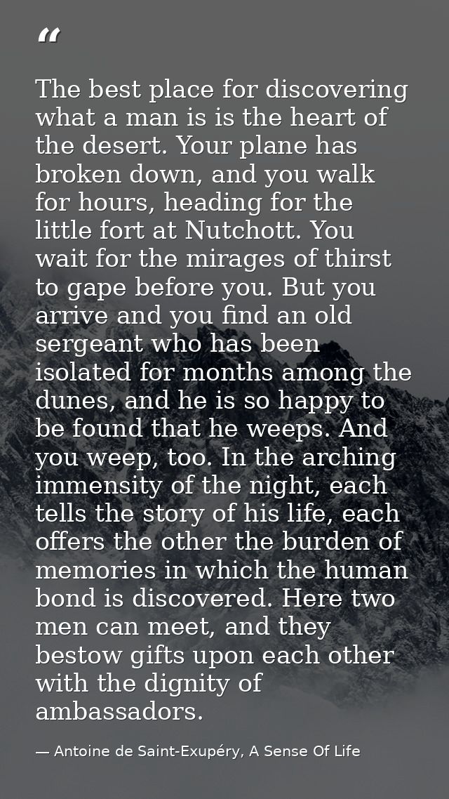 The best place for discovering what a man is is the heart of the desert. Your plane has broken down, and you walk for ho — Antoine de Saint-Exupéry, A Sense Of Life