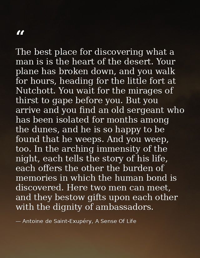 The best place for discovering what a man is is the heart of the desert. Your plane has broken down, and you walk for ho — Antoine de Saint-Exupéry, A Sense Of Life