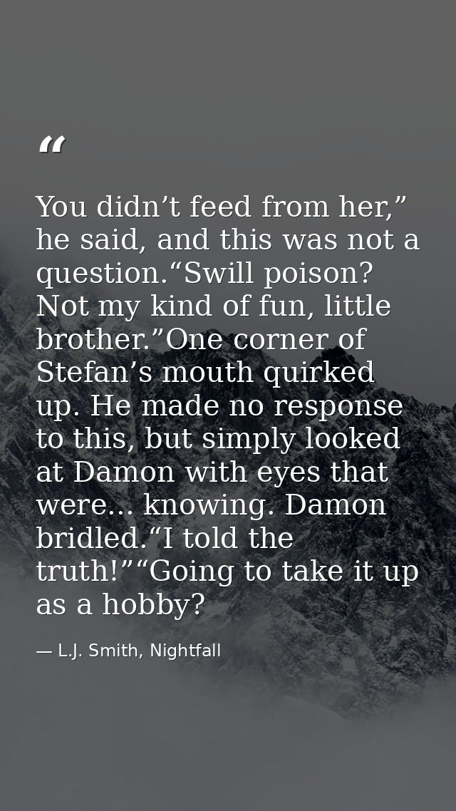 You didn’t feed from her,” he said, and this was not a question.“Swill poison? Not my kind of fun, little brother.”One c — L.J. Smith, Nightfall