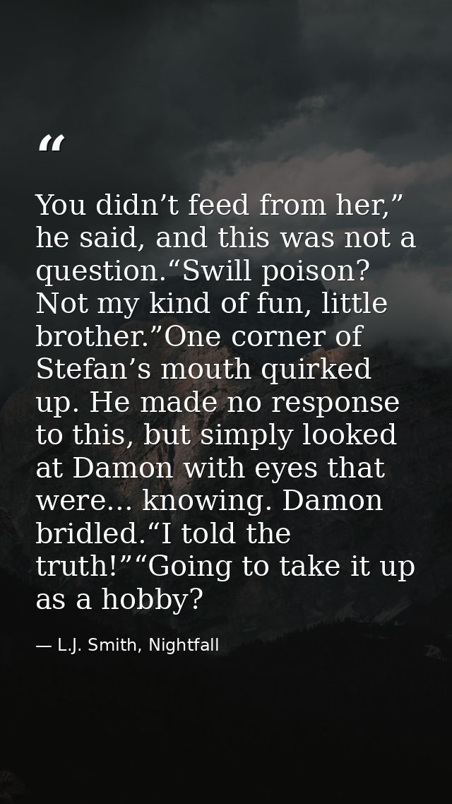 You didn’t feed from her,” he said, and this was not a question.“Swill poison? Not my kind of fun, little brother.”One c — L.J. Smith, Nightfall