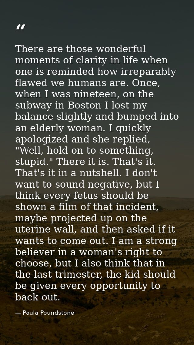 There are those wonderful moments of clarity in life when one is reminded how irreparably flawed we humans are. Once, wh — Paula Poundstone