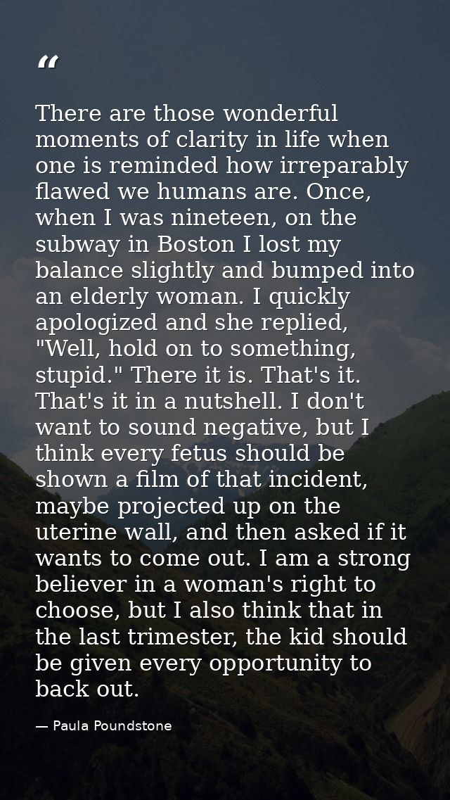 There are those wonderful moments of clarity in life when one is reminded how irreparably flawed we humans are. Once, wh — Paula Poundstone