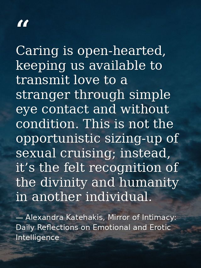 Caring is open-hearted, keeping us available to transmit love to a stranger through simple eye contact and without condi — Alexandra Katehakis, Mirror of Intimacy: Daily Reflections on Emotional and Erotic Intelligence