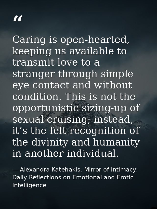 Caring is open-hearted, keeping us available to transmit love to a stranger through simple eye contact and without condi — Alexandra Katehakis, Mirror of Intimacy: Daily Reflections on Emotional and Erotic Intelligence