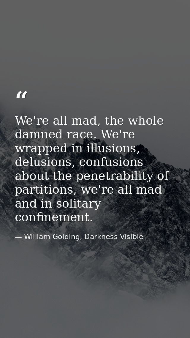 We're all mad, the whole damned race. We're wrapped in illusions, delusions, confusions about the penetrability of parti — William Golding, Darkness Visible