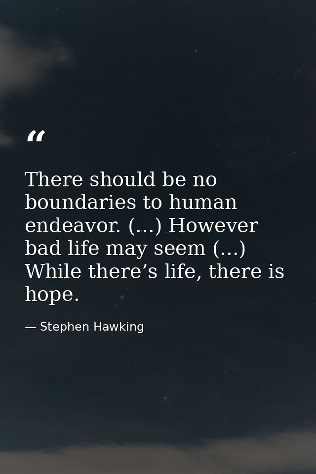 There should be no boundaries to human endeavor. (...) However bad life may seem (...) While there’s life, there is hope — Stephen Hawking