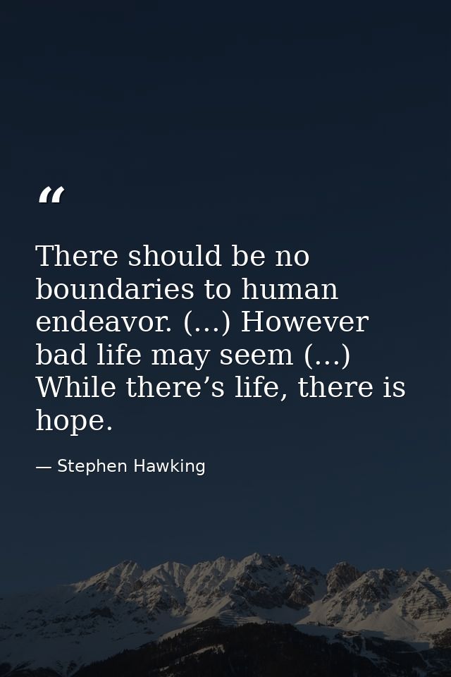 There should be no boundaries to human endeavor. (...) However bad life may seem (...) While there’s life, there is hope — Stephen Hawking