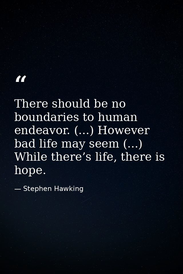 There should be no boundaries to human endeavor. (...) However bad life may seem (...) While there’s life, there is hope — Stephen Hawking
