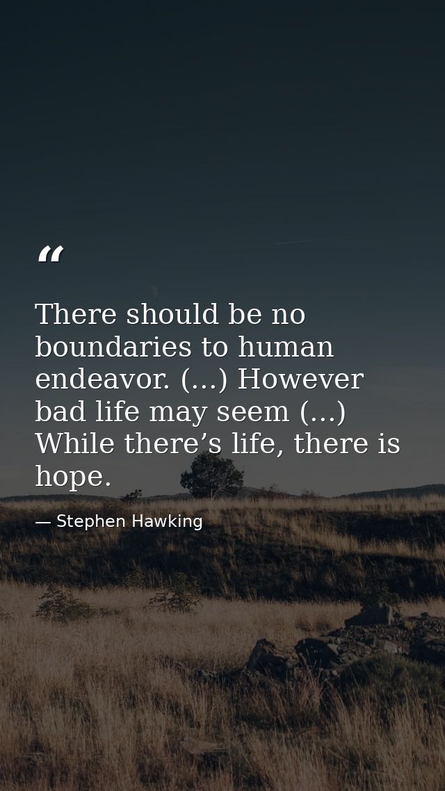 There should be no boundaries to human endeavor. (...) However bad life may seem (...) While there’s life, there is hope — Stephen Hawking