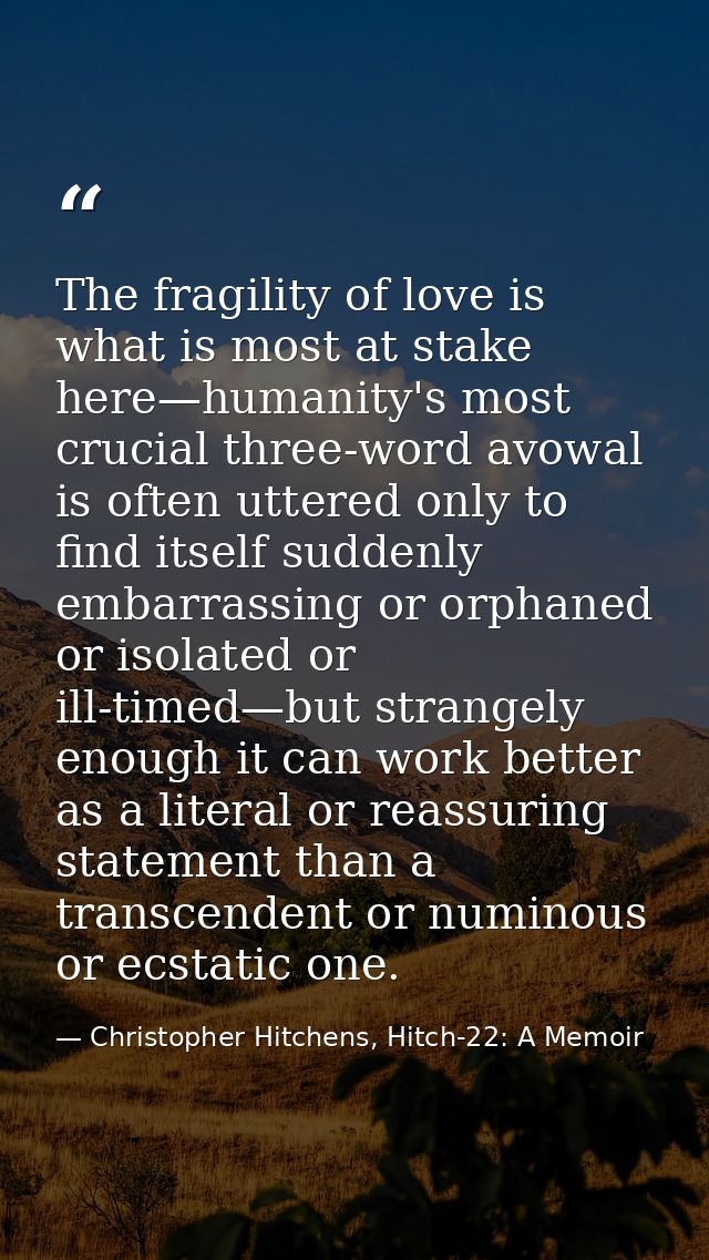 The fragility of love is what is most at stake here—humanity's most crucial three-word avowal is often uttered only to f — Christopher Hitchens, Hitch-22: A Memoir