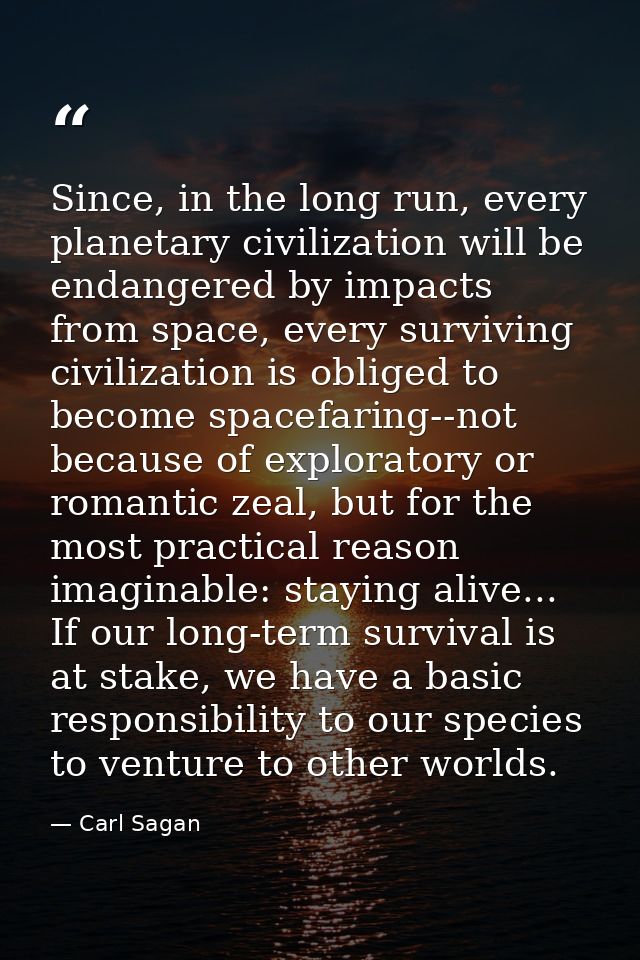 Since, in the long run, every planetary civilization will be endangered by impacts from space, every surviving civilizat — Carl Sagan