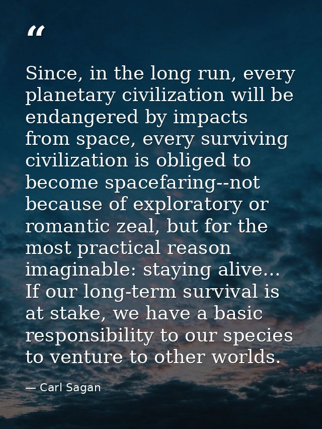 Since, in the long run, every planetary civilization will be endangered by impacts from space, every surviving civilizat — Carl Sagan