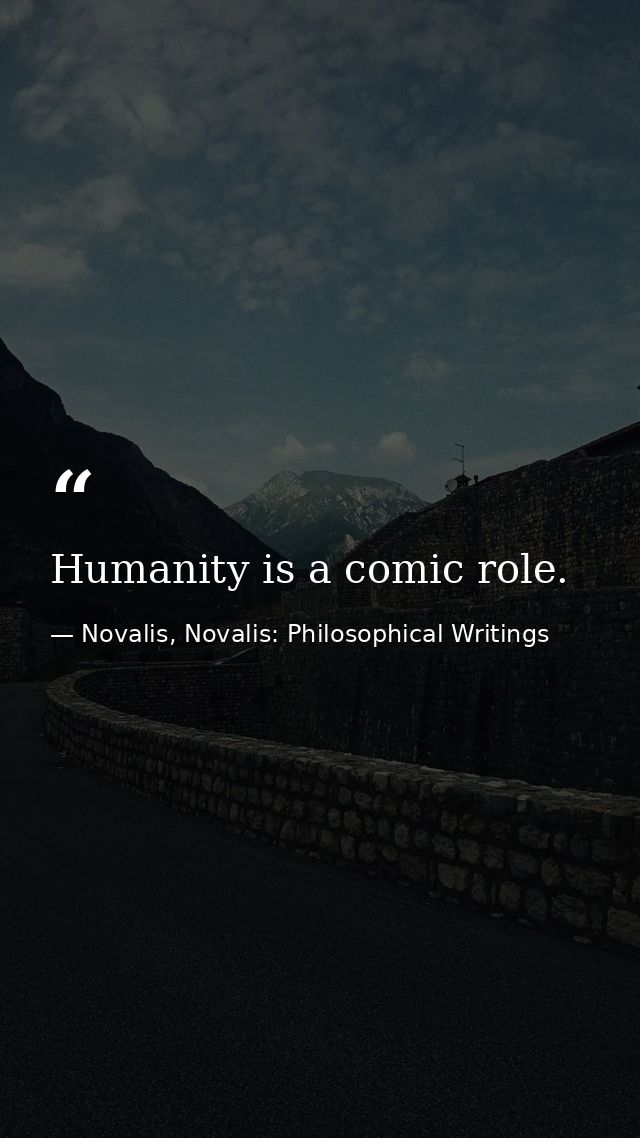 Humanity is a comic role. — Novalis, Novalis: Philosophical Writings
