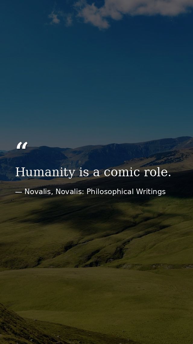 Humanity is a comic role. — Novalis, Novalis: Philosophical Writings