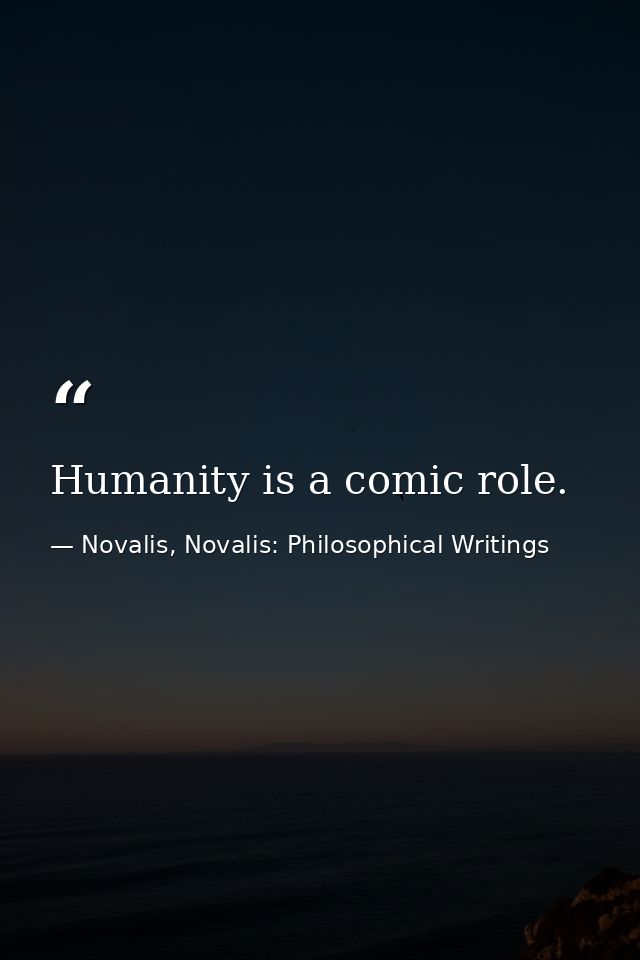 Humanity is a comic role. — Novalis, Novalis: Philosophical Writings