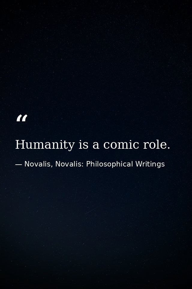 Humanity is a comic role. — Novalis, Novalis: Philosophical Writings