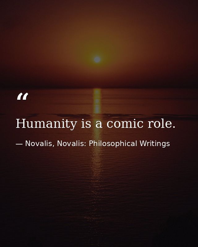 Humanity is a comic role. — Novalis, Novalis: Philosophical Writings