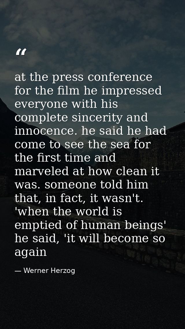 at the press conference for the film he impressed everyone with his complete sincerity and innocence. he said he had com — Werner Herzog