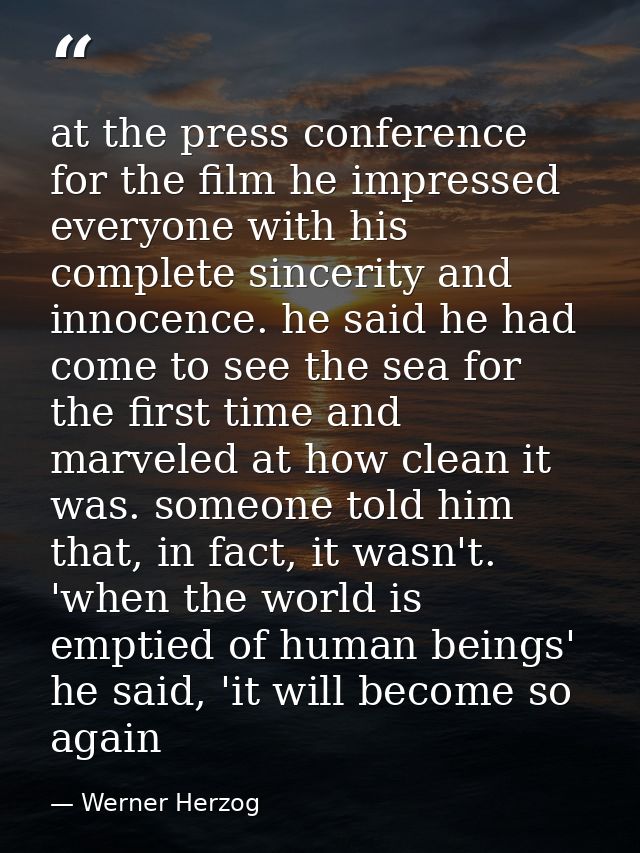 at the press conference for the film he impressed everyone with his complete sincerity and innocence. he said he had com — Werner Herzog