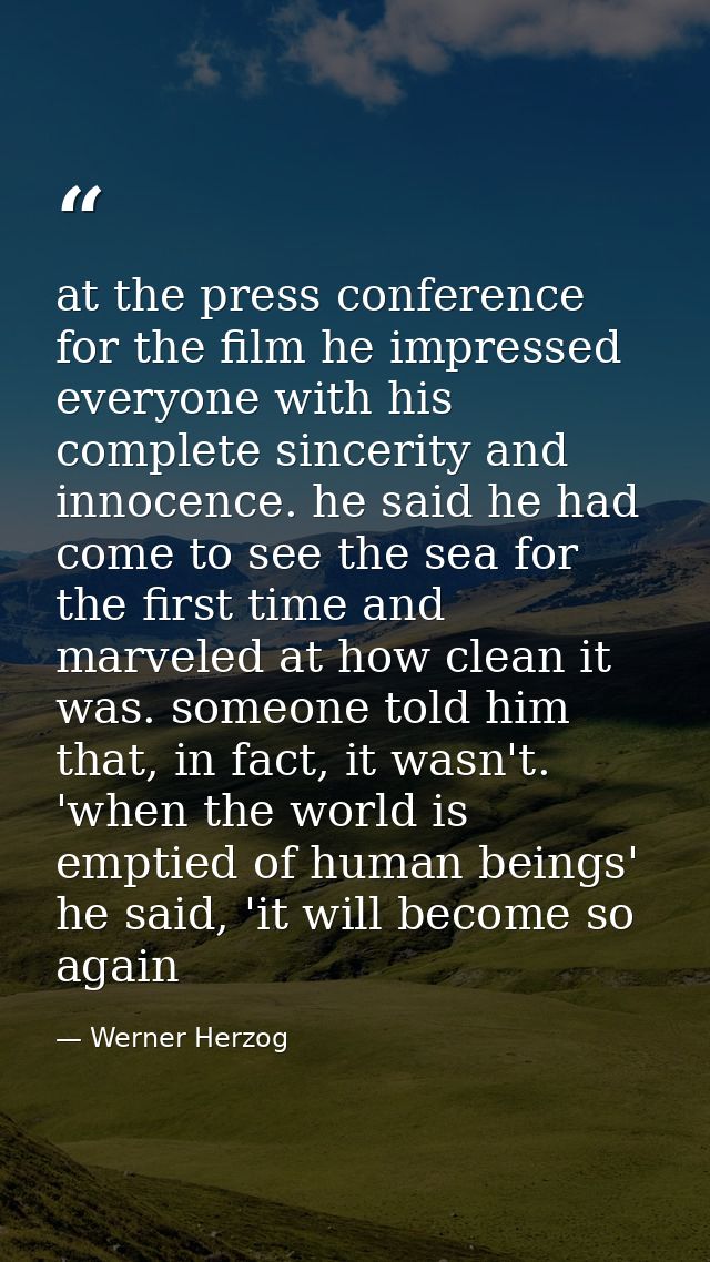 at the press conference for the film he impressed everyone with his complete sincerity and innocence. he said he had com — Werner Herzog