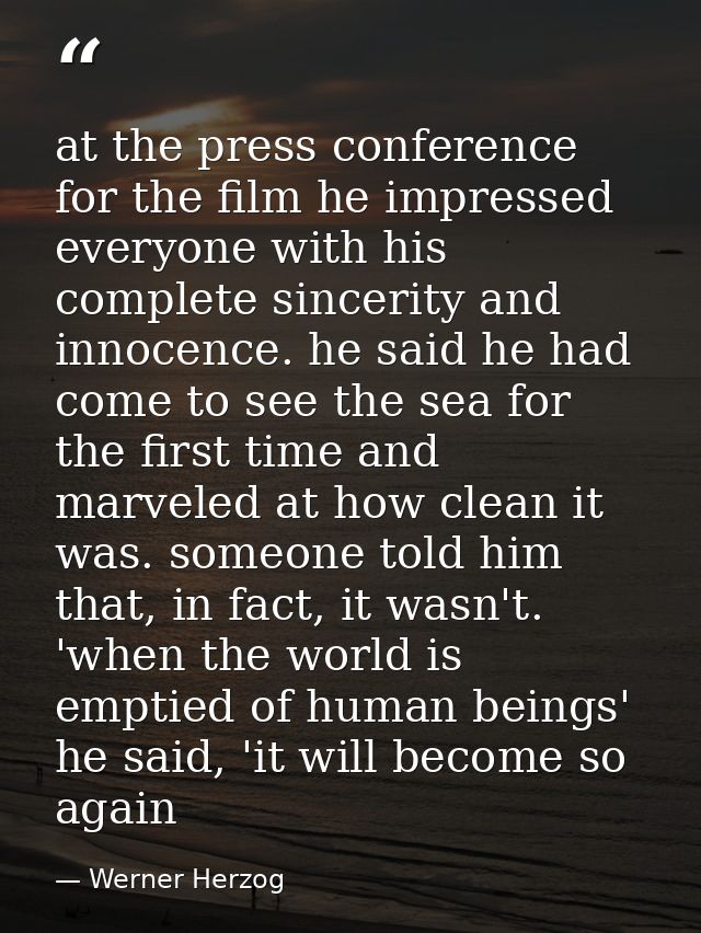 at the press conference for the film he impressed everyone with his complete sincerity and innocence. he said he had com — Werner Herzog