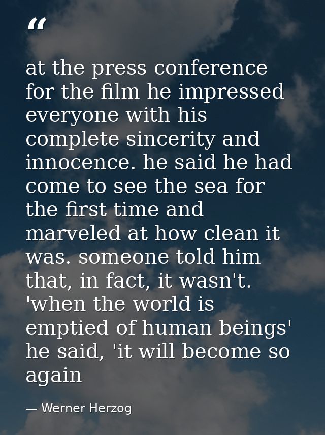 at the press conference for the film he impressed everyone with his complete sincerity and innocence. he said he had com — Werner Herzog