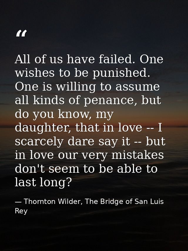 All of us have failed. One wishes to be punished. One is willing to assume all kinds of penance, but do you know, my dau — Thornton Wilder, The Bridge of San Luis Rey