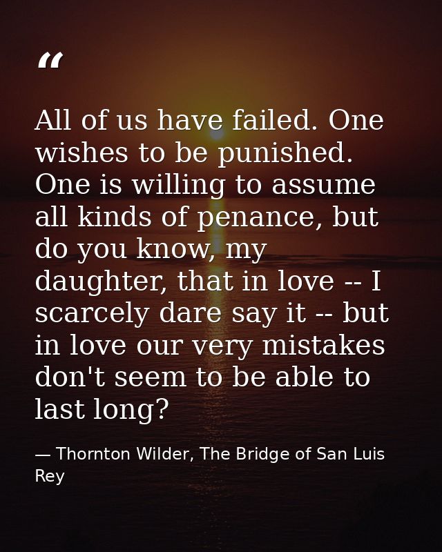 All of us have failed. One wishes to be punished. One is willing to assume all kinds of penance, but do you know, my dau — Thornton Wilder, The Bridge of San Luis Rey