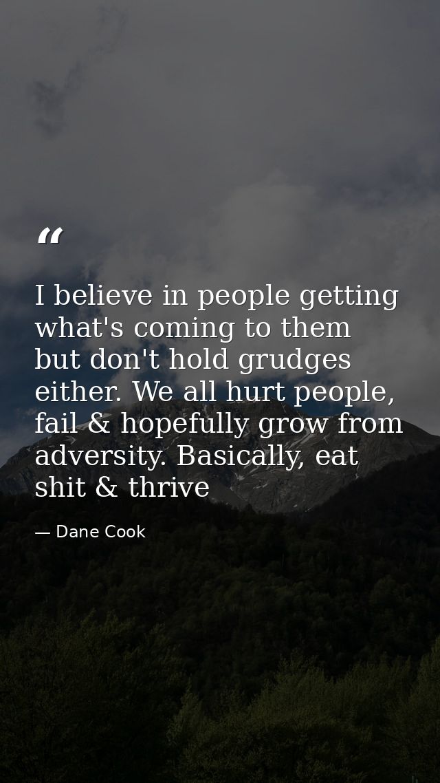 I believe in people getting what's coming to them but don't hold grudges either. We all hurt people, fail & hopefully gr — Dane Cook