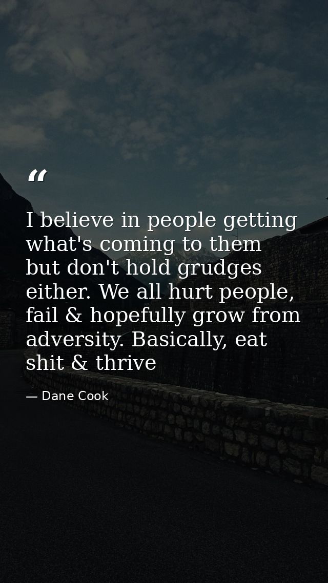 I believe in people getting what's coming to them but don't hold grudges either. We all hurt people, fail & hopefully gr — Dane Cook