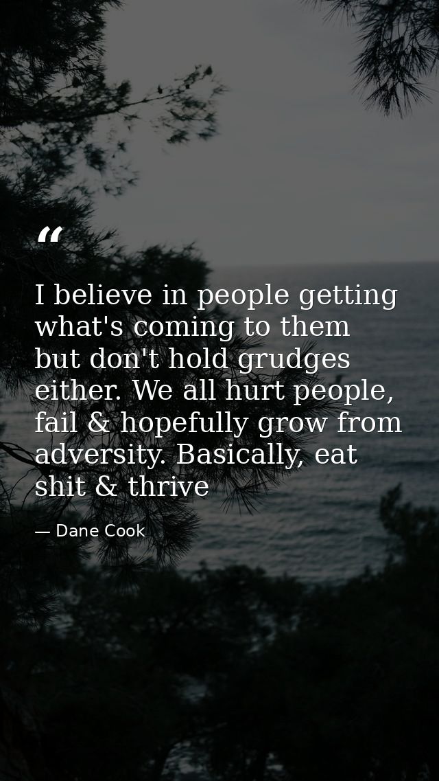 I believe in people getting what's coming to them but don't hold grudges either. We all hurt people, fail & hopefully gr — Dane Cook