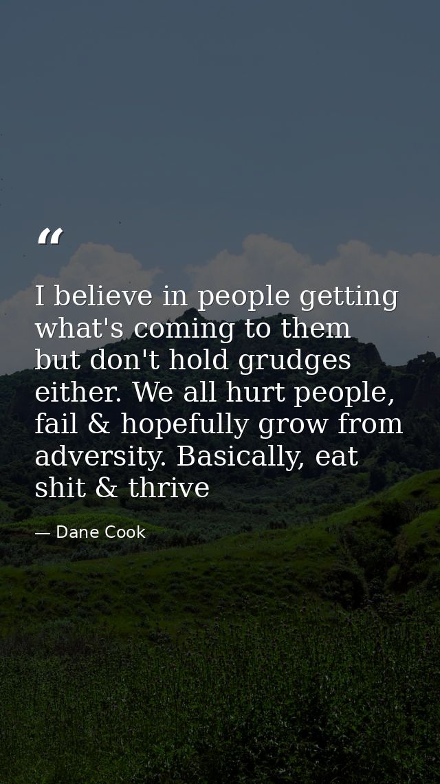 I believe in people getting what's coming to them but don't hold grudges either. We all hurt people, fail & hopefully gr — Dane Cook