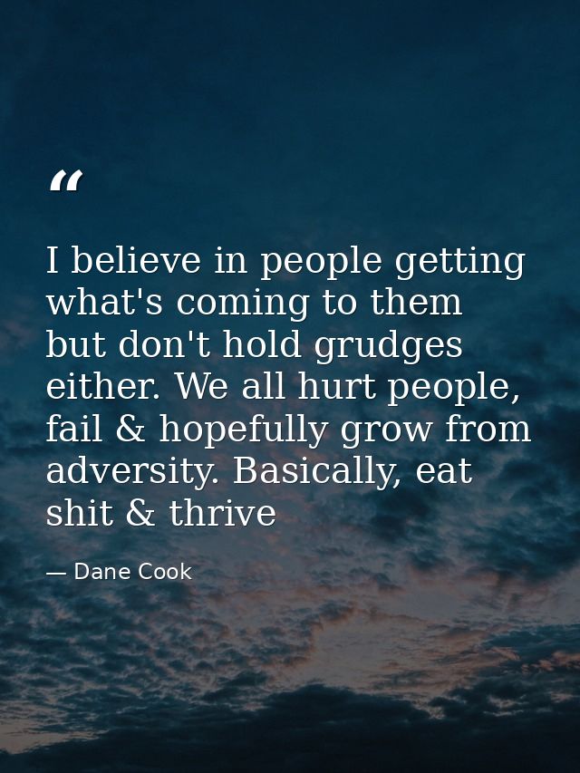 I believe in people getting what's coming to them but don't hold grudges either. We all hurt people, fail & hopefully gr — Dane Cook