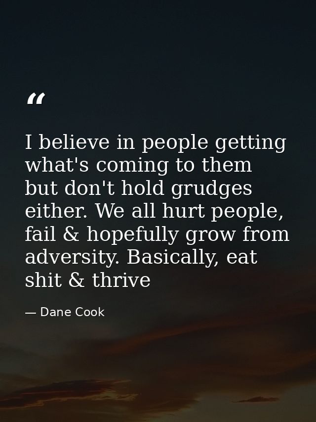 I believe in people getting what's coming to them but don't hold grudges either. We all hurt people, fail & hopefully gr — Dane Cook
