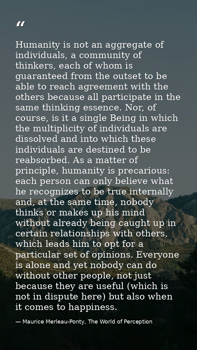 Humanity is not an aggregate of individuals, a community of thinkers, each of whom is guaranteed from the outset to be a — Maurice Merleau-Ponty, The World of Perception