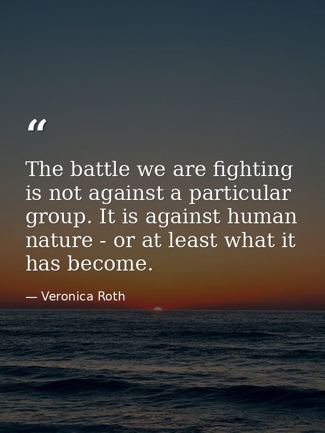 The battle we are fighting is not against a particular group. It is against human nature - or at least what it has becom — Veronica Roth