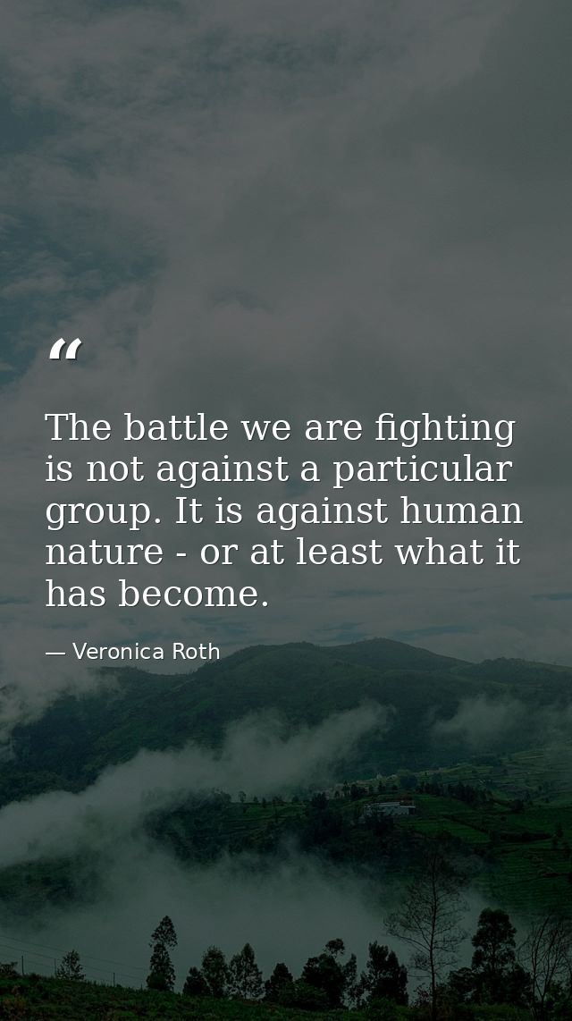 The battle we are fighting is not against a particular group. It is against human nature - or at least what it has becom — Veronica Roth