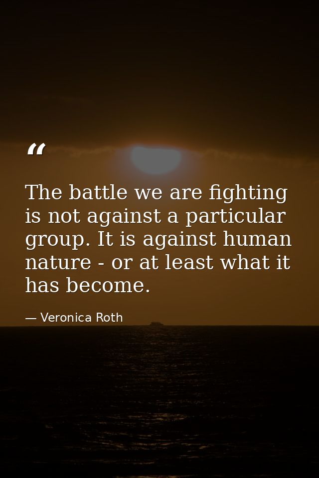 The battle we are fighting is not against a particular group. It is against human nature - or at least what it has becom — Veronica Roth