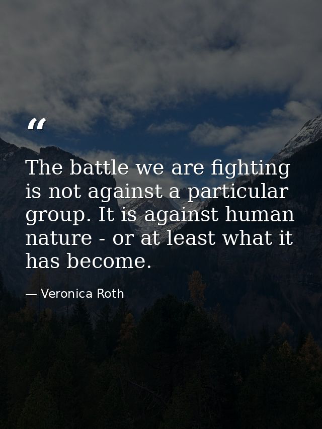 The battle we are fighting is not against a particular group. It is against human nature - or at least what it has becom — Veronica Roth
