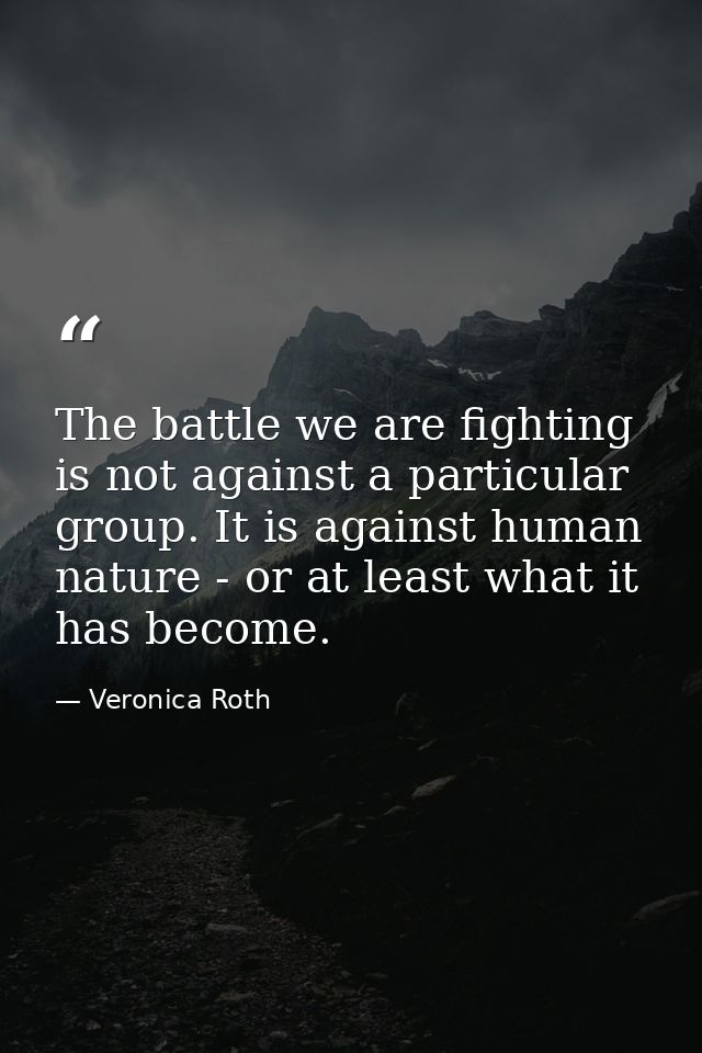 The battle we are fighting is not against a particular group. It is against human nature - or at least what it has becom — Veronica Roth