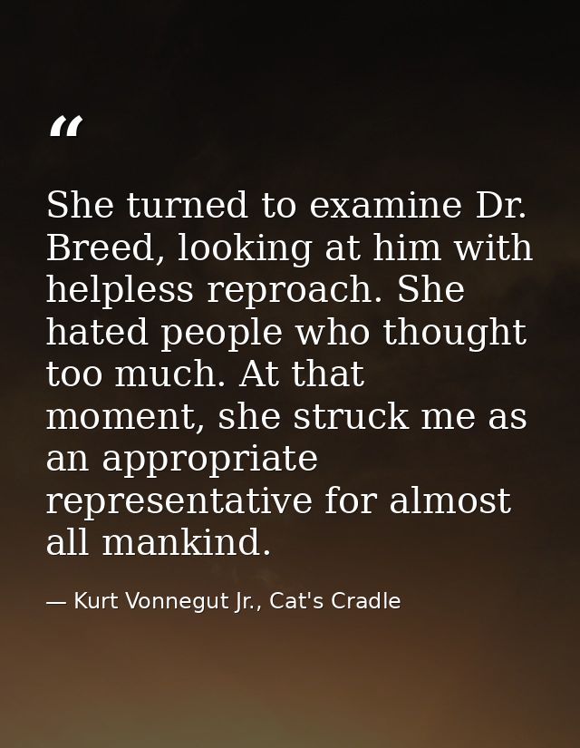 She turned to examine Dr. Breed, looking at him with helpless reproach. She hated people who thought too much. At that m — Kurt Vonnegut Jr., Cat's Cradle