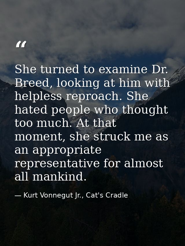 She turned to examine Dr. Breed, looking at him with helpless reproach. She hated people who thought too much. At that m — Kurt Vonnegut Jr., Cat's Cradle