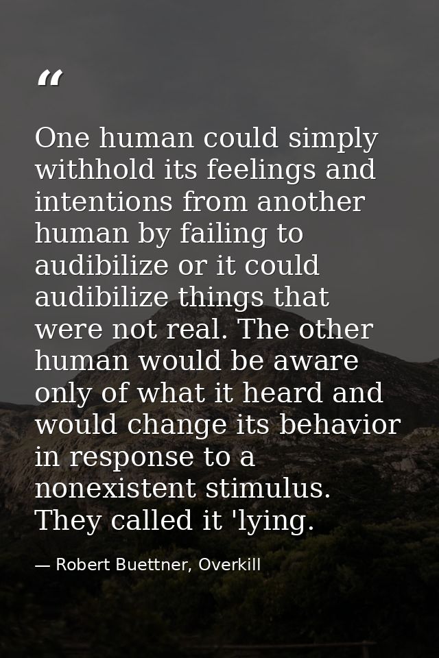 One human could simply withhold its feelings and intentions from another human by failing to audibilize or it could audi — Robert Buettner, Overkill