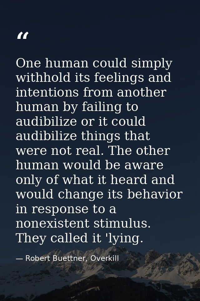 One human could simply withhold its feelings and intentions from another human by failing to audibilize or it could audi — Robert Buettner, Overkill