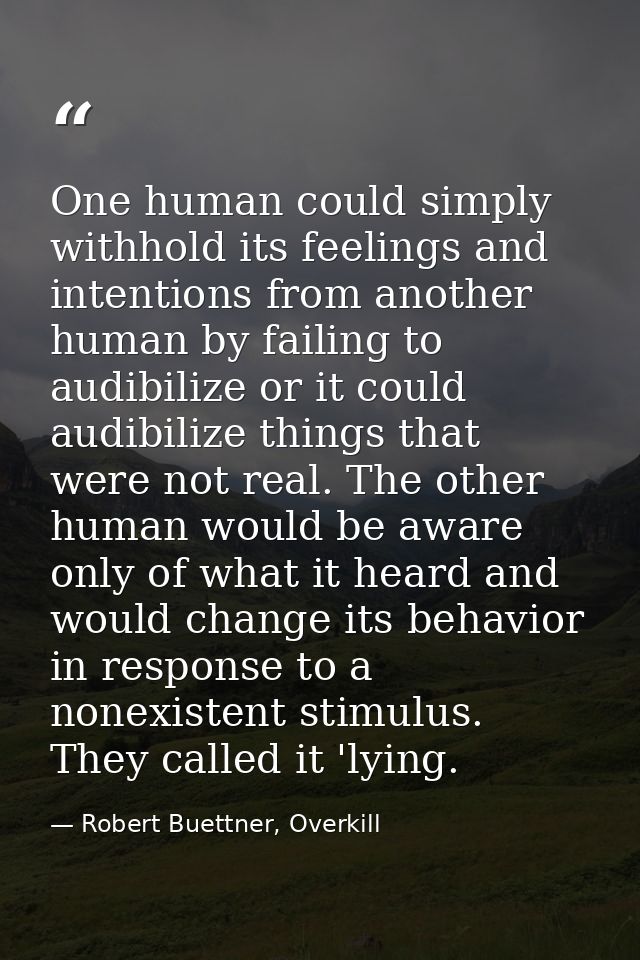 One human could simply withhold its feelings and intentions from another human by failing to audibilize or it could audi — Robert Buettner, Overkill