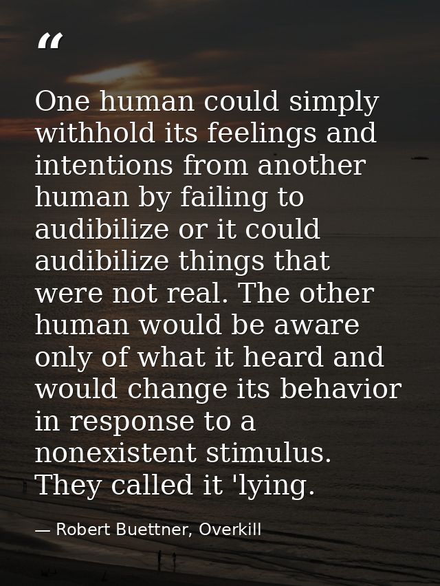 One human could simply withhold its feelings and intentions from another human by failing to audibilize or it could audi — Robert Buettner, Overkill