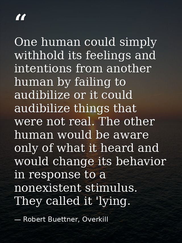 One human could simply withhold its feelings and intentions from another human by failing to audibilize or it could audi — Robert Buettner, Overkill