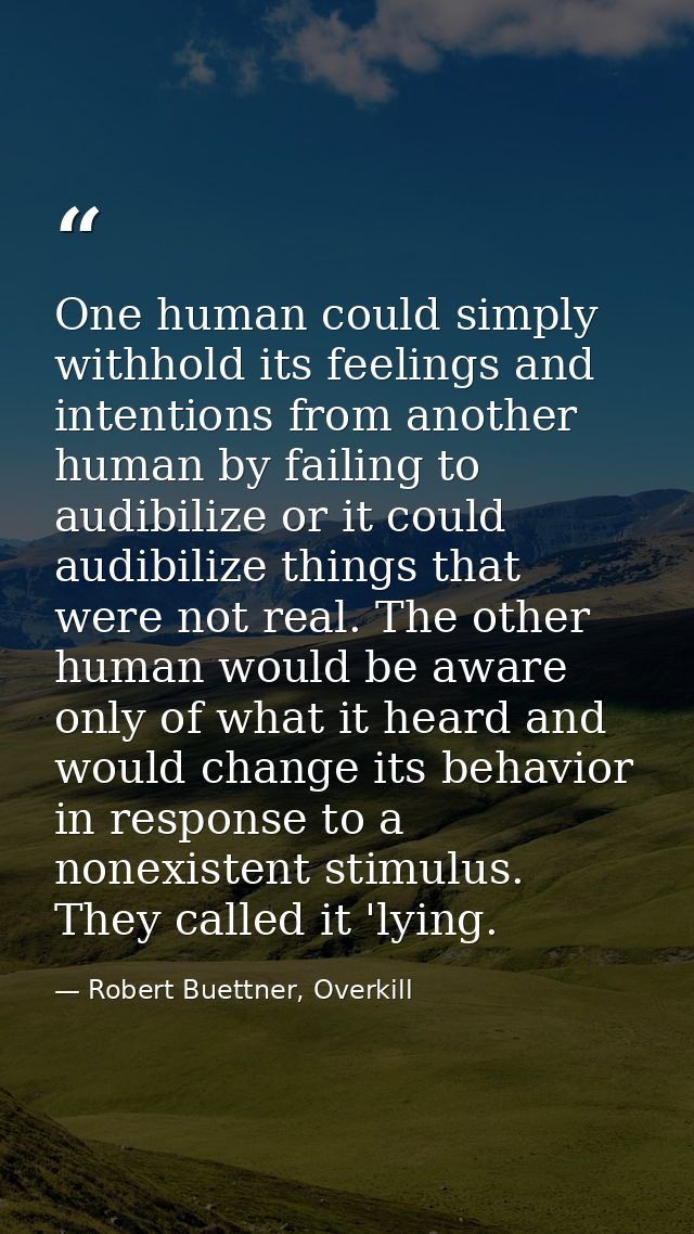 One human could simply withhold its feelings and intentions from another human by failing to audibilize or it could audi — Robert Buettner, Overkill